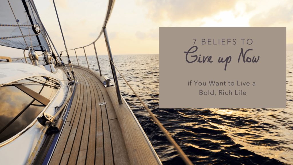 7 Beliefs to give up now if you want to live a bold, rich life