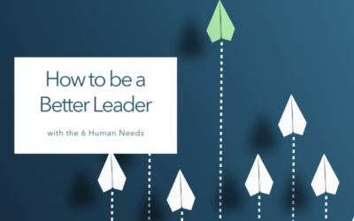 How to Be a Better Leader with the 6 Human Needs
