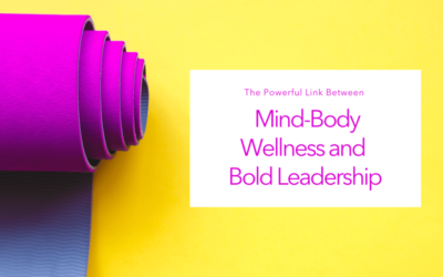 The Powerful Link Between Mind-Body Wellness and Bold Leadership